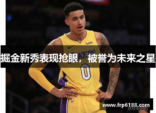 掘金新秀表现抢眼，被誉为未来之星